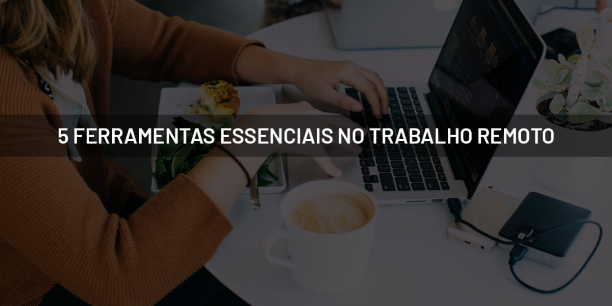5 FERRAMENTAS ESSENCIAIS NO TRABALHO REMOTO