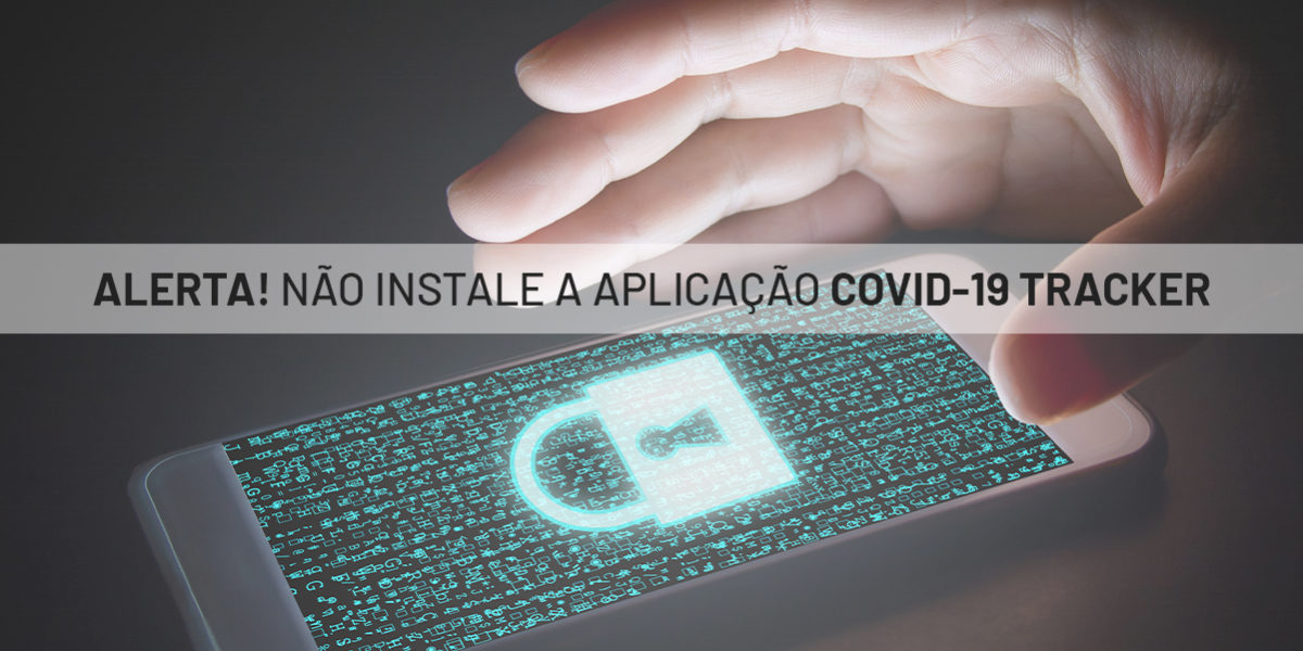 ALERTA! NÃO INSTALE A APLICAÇÃO COVID-19 TRACKER