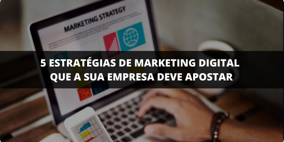 5 estratégias de marketing digital que a sua empresa deve apostar
