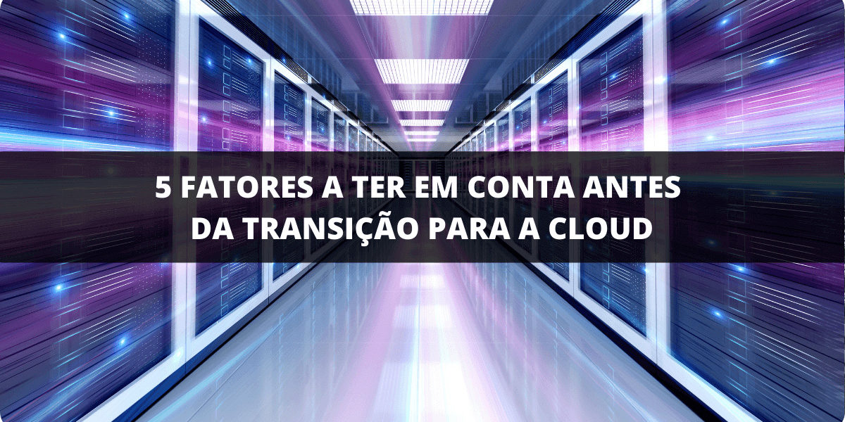 5 fatores a ter em conta antes da transição para a cloud